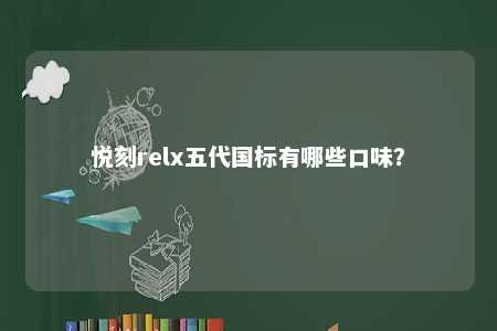 悦刻relx五代国标有哪些口味？ 